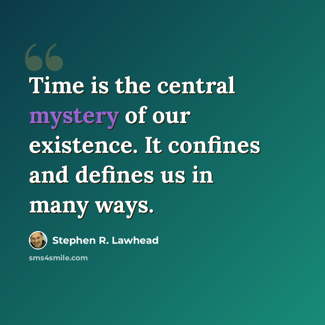 “Time is the central mystery of our existence. It confines and defines us in many ways.” quote by Stephen R. Lawhead