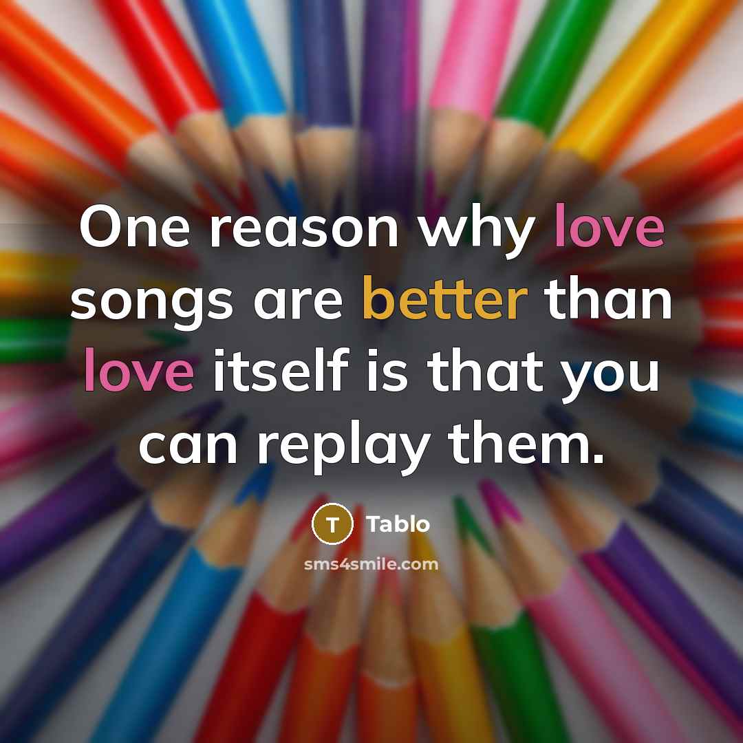 “One reason why love songs are better than love itself is that you can replay them.” quote by Tablo