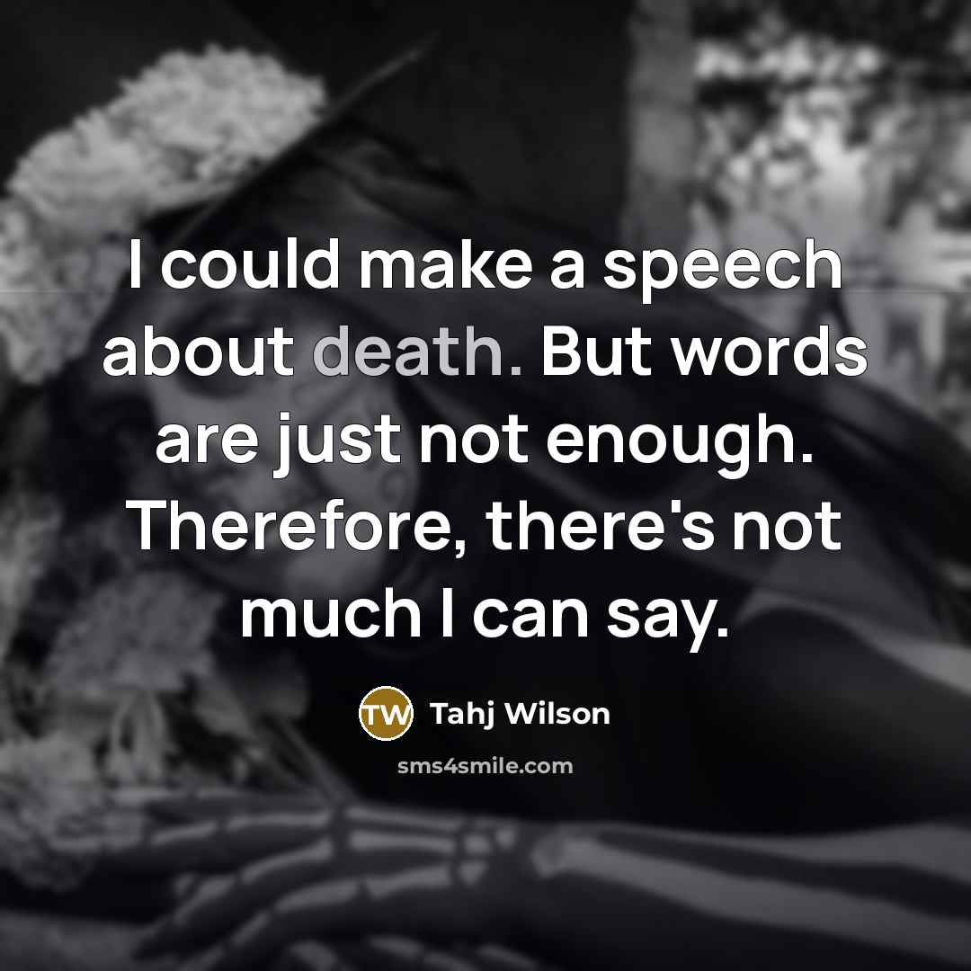 “I could make a speech about death. But words are just not enough. Therefore, there's not much I can say.” quote by Tahj Wilson