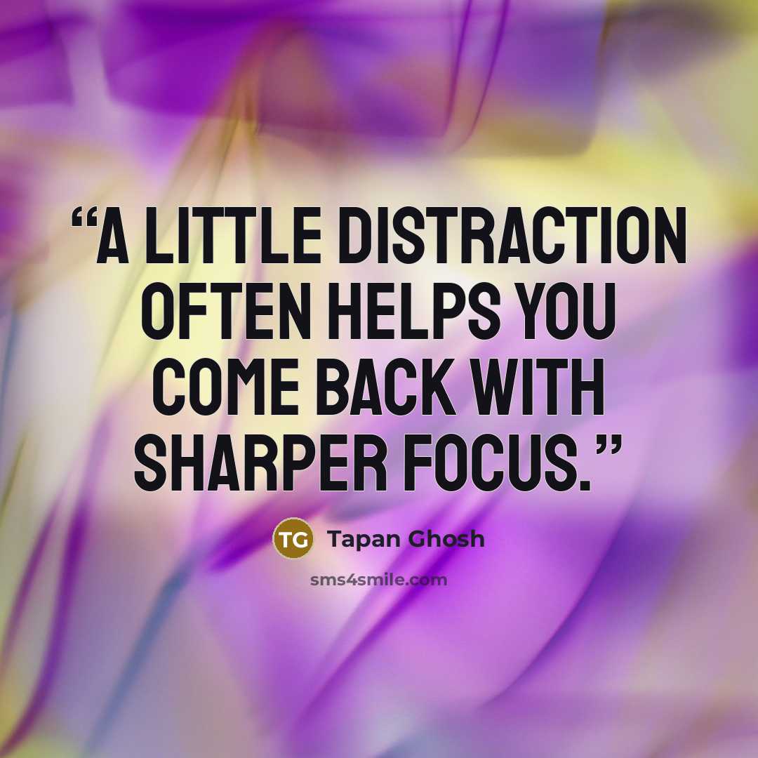 “A little distraction often helps you come back with sharper focus.” quote by Tapan Ghosh
