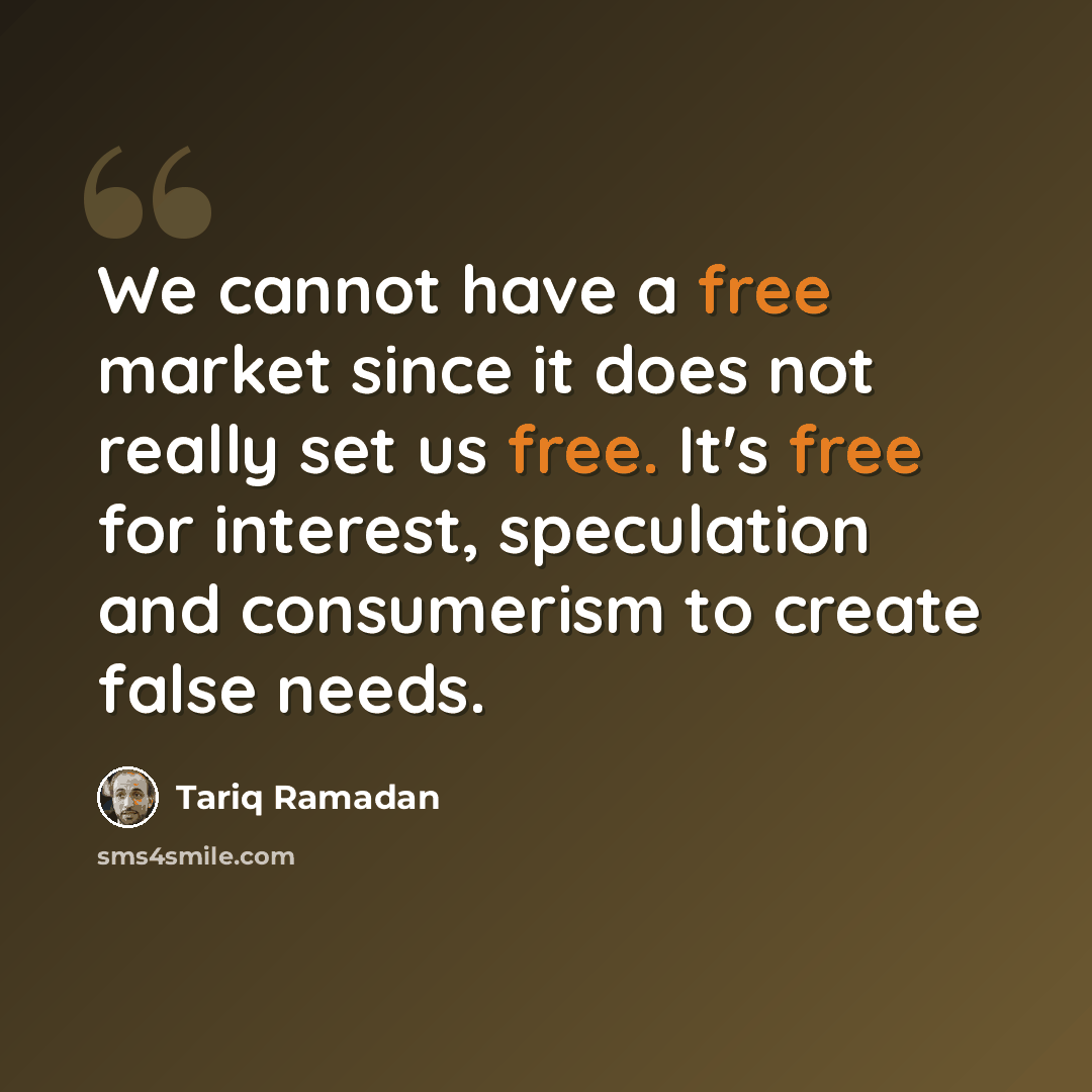 “We cannot have a free market since it does not really set us free. It's free for interest, speculation and consumerism to create false needs.” quote by Tariq Ramadan