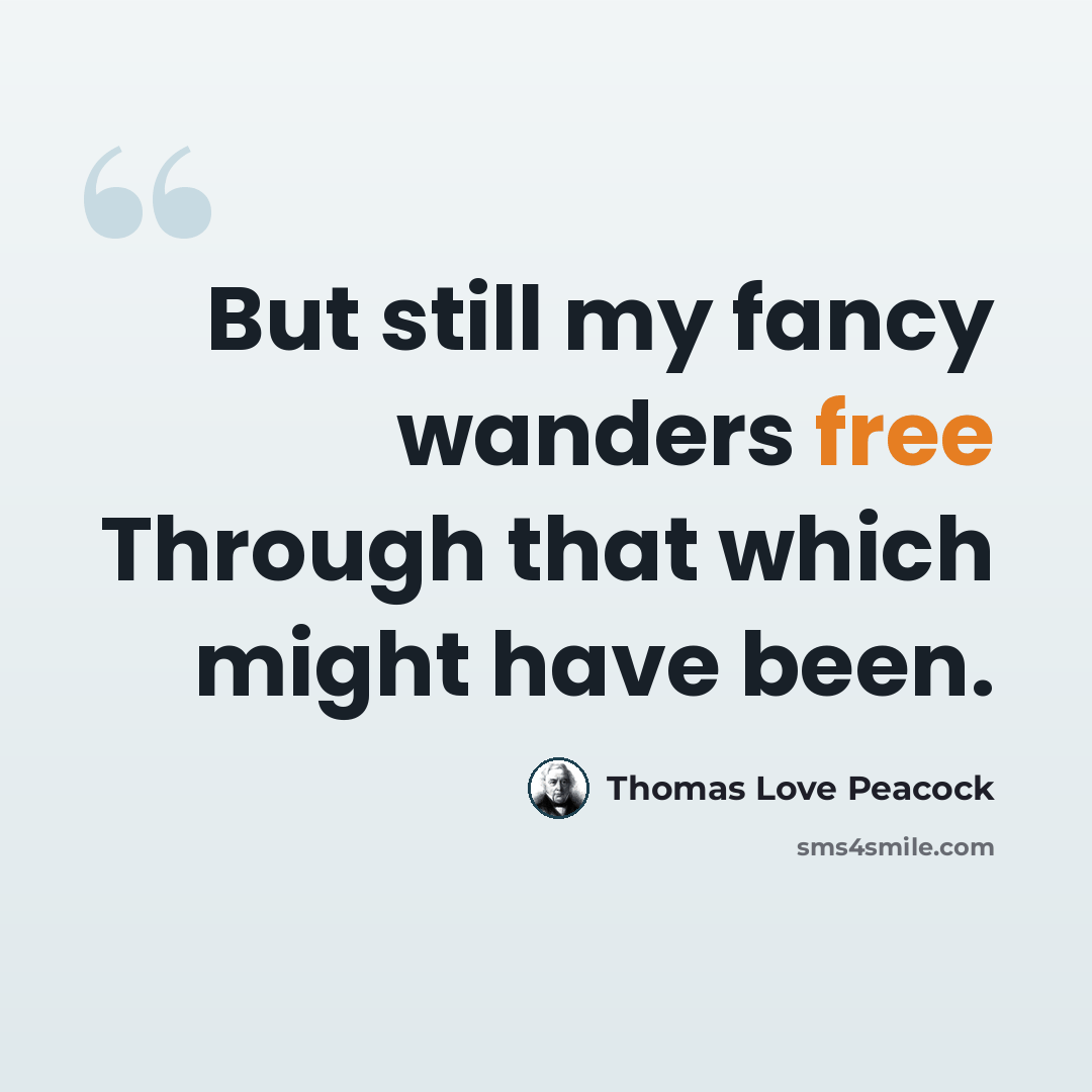 “But still my fancy wanders free Through that which might have been.” quote by Thomas Love Peacock