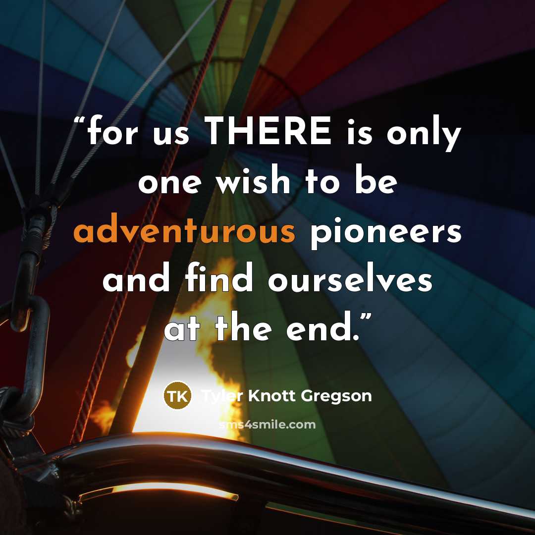 “for us THERE is only one wish to be adventurous pioneers and find ourselves at the end.” quote by Tyler Knott Gregson