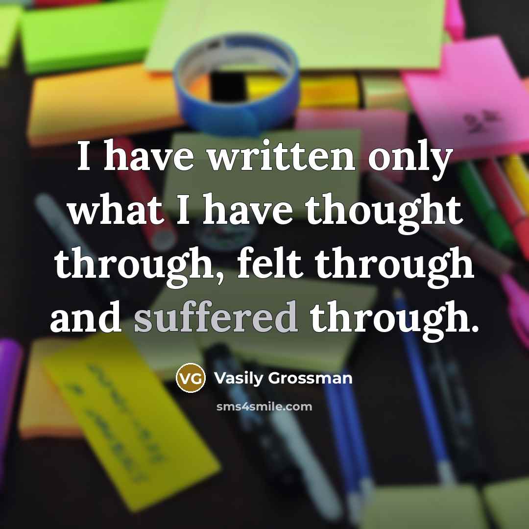 “I have written only what I have thought through, felt through and suffered through.” quote by Vasily Grossman