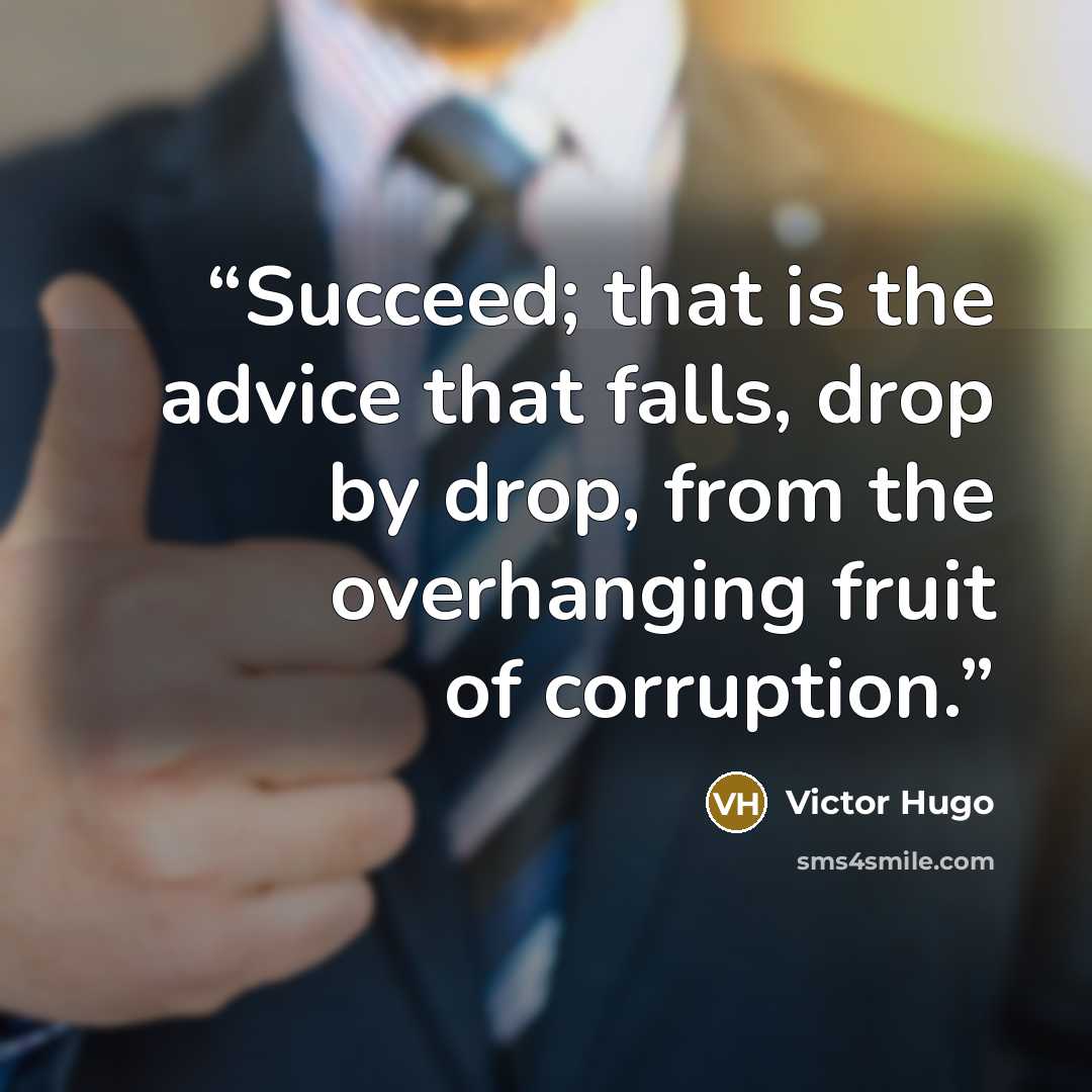 “Succeed; that is the advice that falls, drop by drop, from the overhanging fruit of corruption.” quote by Victor Hugo