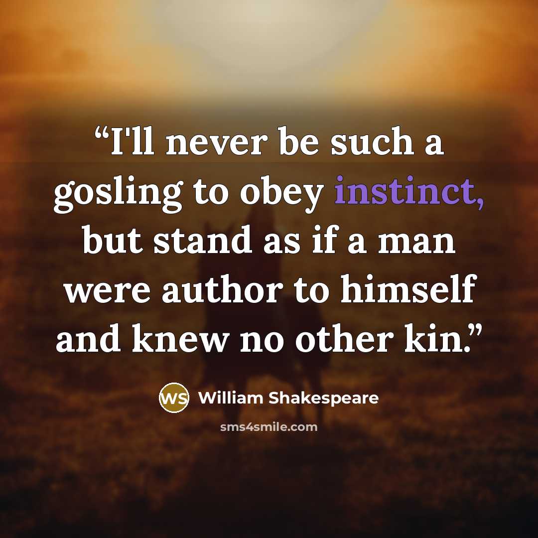 “I'll never be such a gosling to obey instinct, but stand as if a man were author to himself and knew no other kin.” quote by William Shakespeare