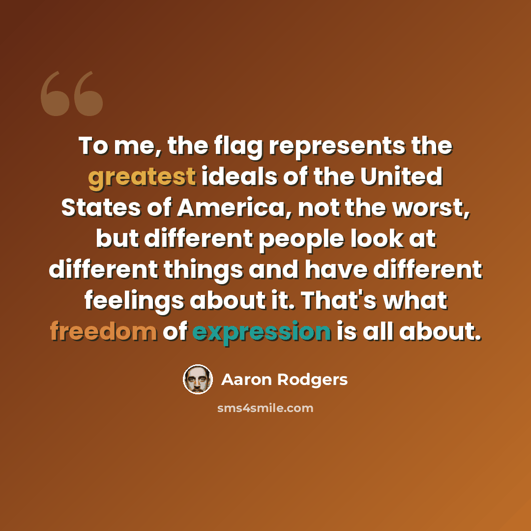 “To me, the flag represents the greatest ideals of the United States of America, not the worst, but different people look at different things and have different feelings about it. That's what freedom of expression is all about.” quote by Aaron Rodgers