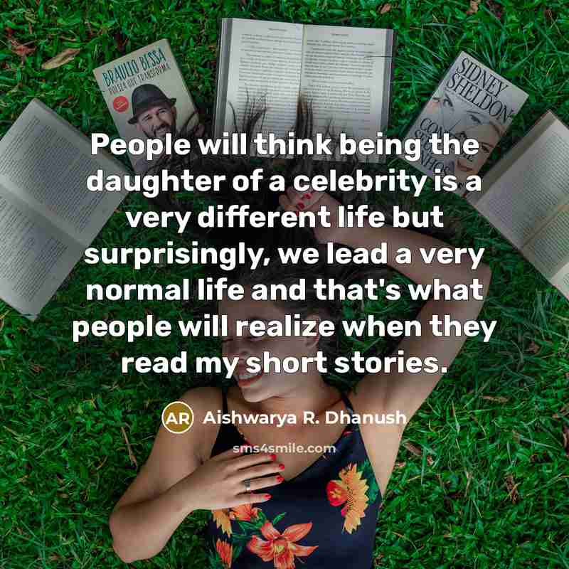 “People will think being the daughter of a celebrity is a very different life but surprisingly, we lead a very normal life and that's what people will realize when they read my short stories.” quote by Aishwarya R. Dhanush