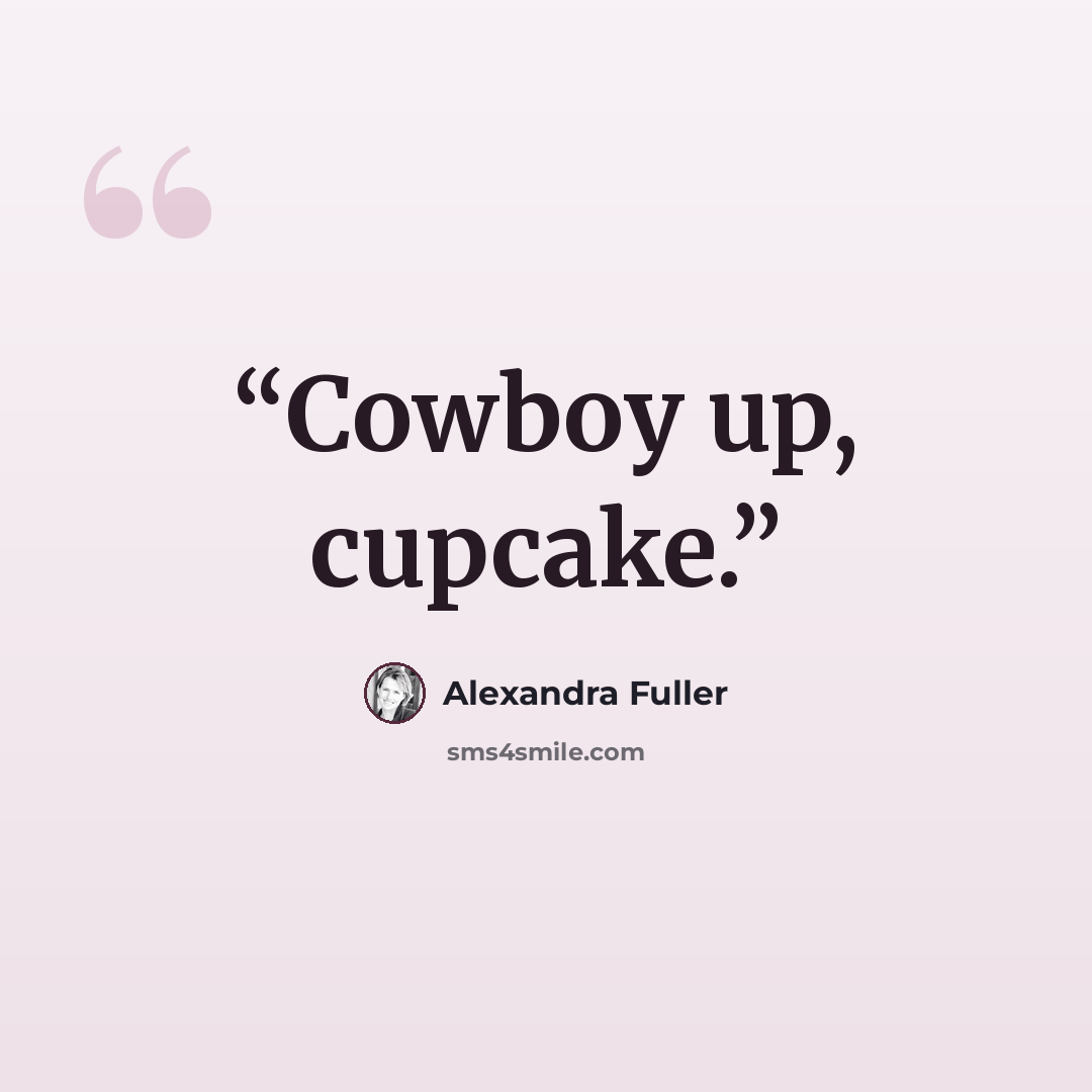 “Cowboy up, cupcake.” quote by Alexandra Fuller