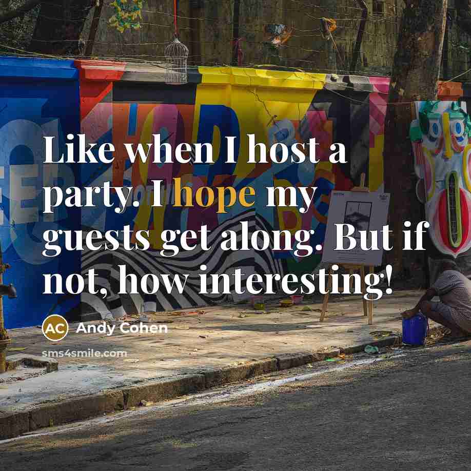 “Like when I host a party. I hope my guests get along. But if not, how interesting!” quote by Andy Cohen