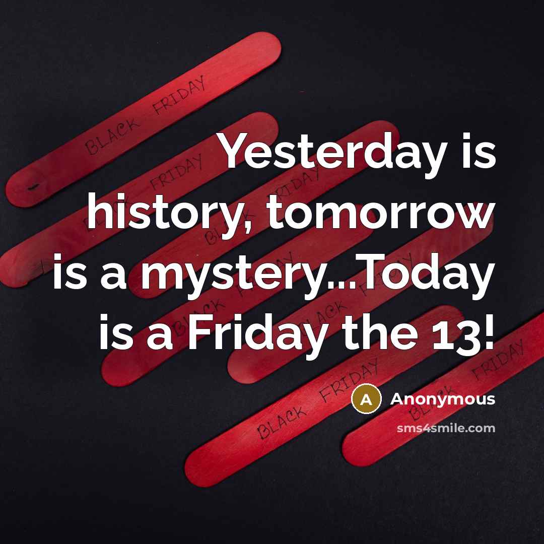 “Yesterday is history, tomorrow is a mystery...Today is a Friday the 13!” quote by Anonymous