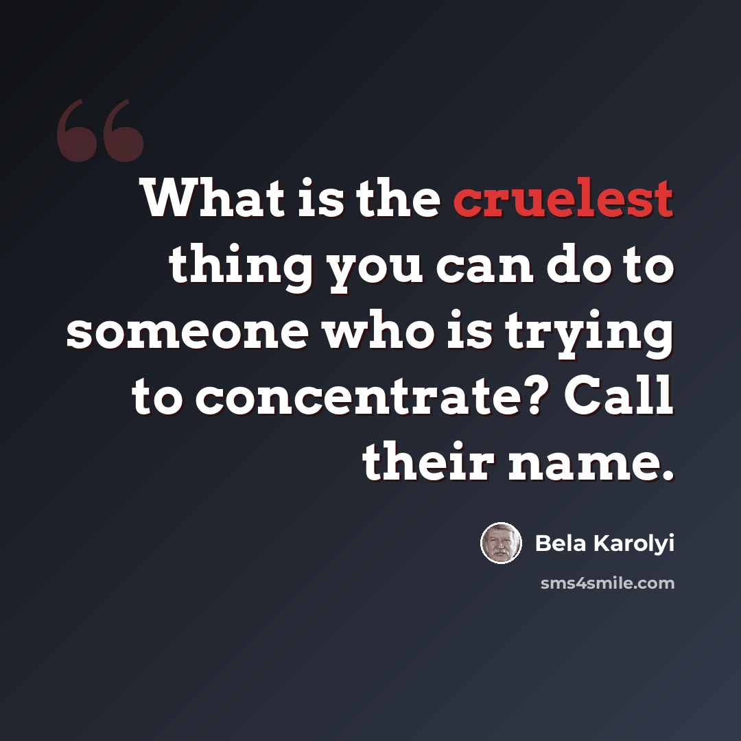 “What is the cruelest thing you can do to someone who is trying to concentrate? Call their name.” quote by Bela Karolyi