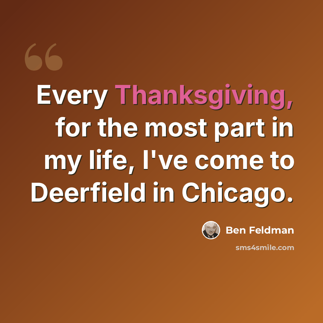 “Every Thanksgiving, for the most part in my life, I've come to Deerfield in Chicago.” quote by Ben Feldman