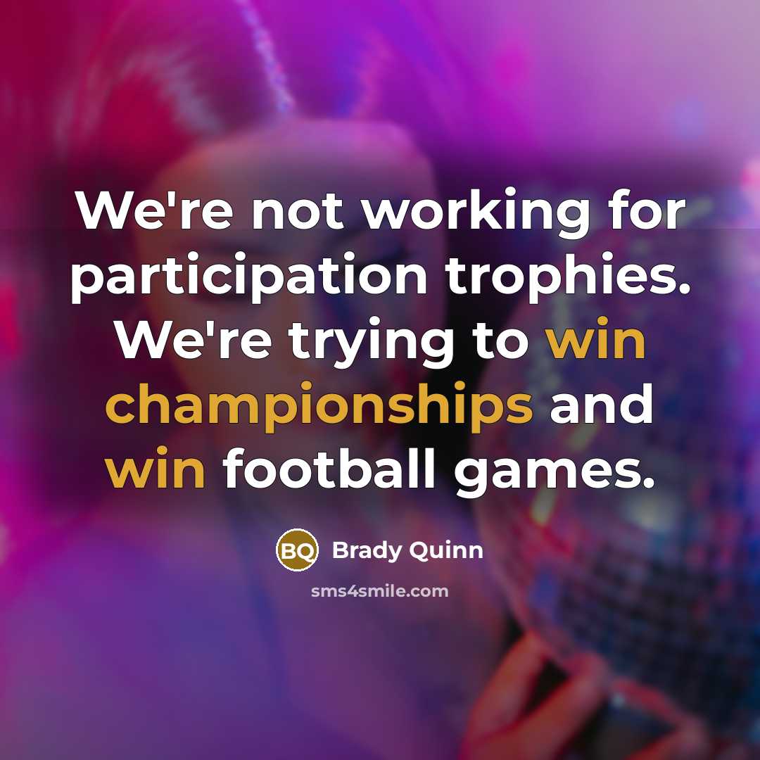 “We're not working for participation trophies. We're trying to win championships and win football games.” quote by Brady Quinn