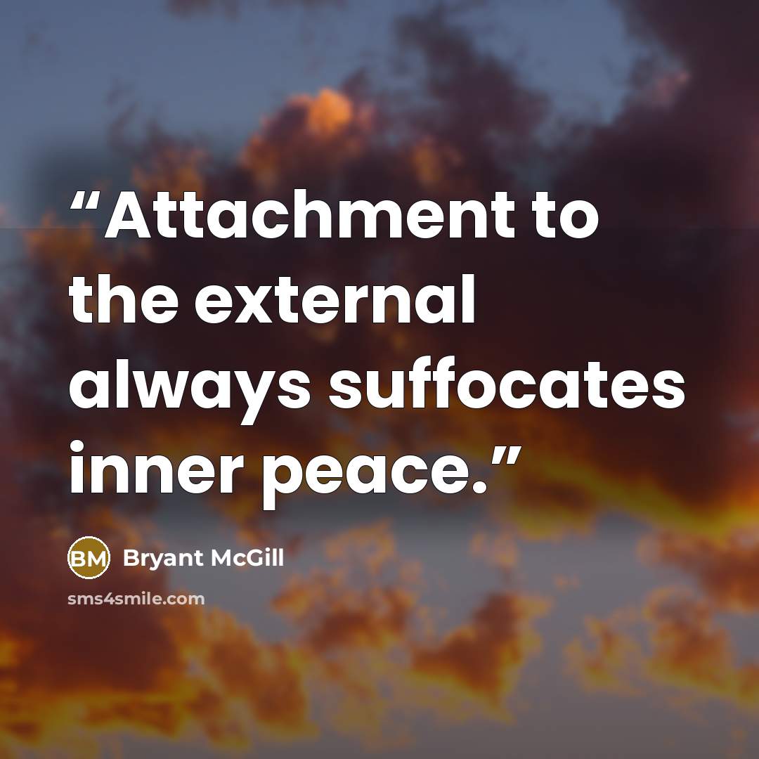 “Attachment to the external always suffocates inner peace.” quote by Bryant McGill