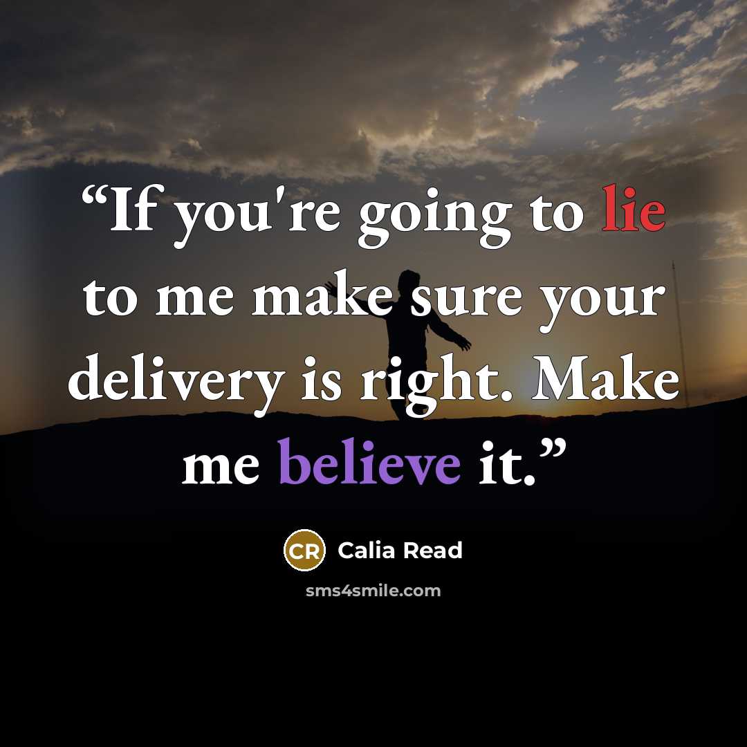 “If you're going to lie to me make sure your delivery is right. Make me believe it.” quote by Calia Read