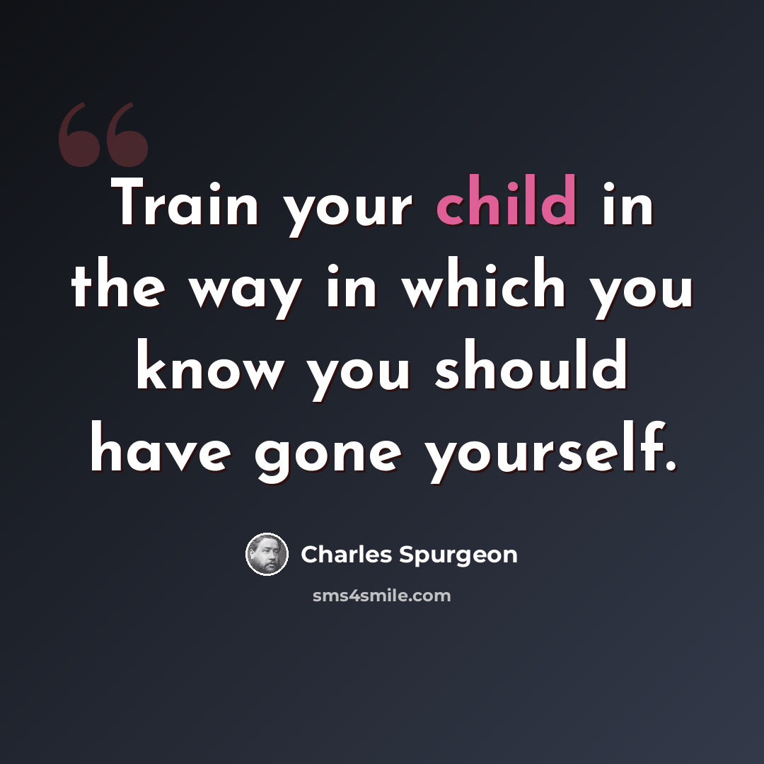 “Train your child in the way in which you know you should have gone yourself.” quote by Charles Spurgeon