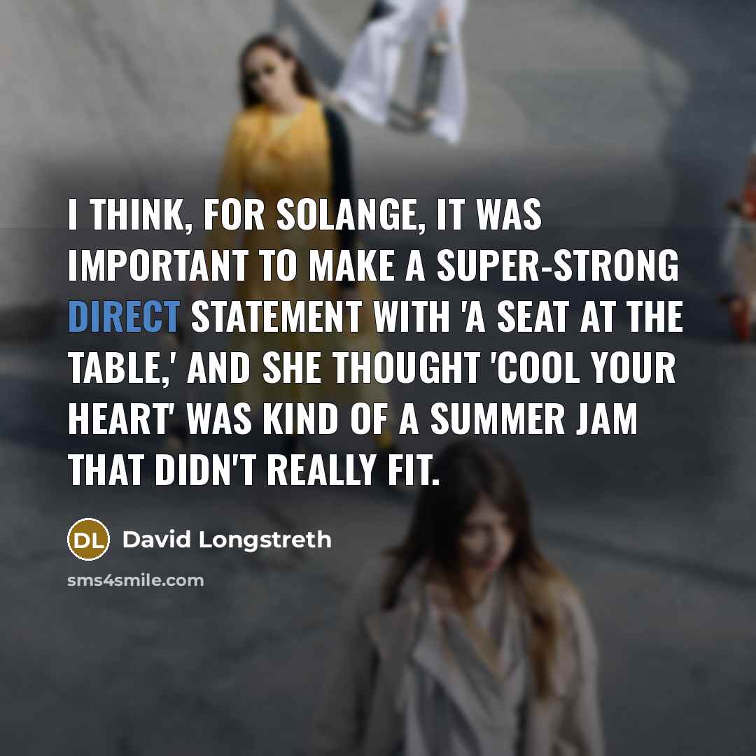 “I think, for Solange, it was important to make a super-strong direct statement with 'A Seat at the Table,' and she thought 'Cool Your Heart' was kind of a summer jam that didn't really fit.” quote by David Longstreth