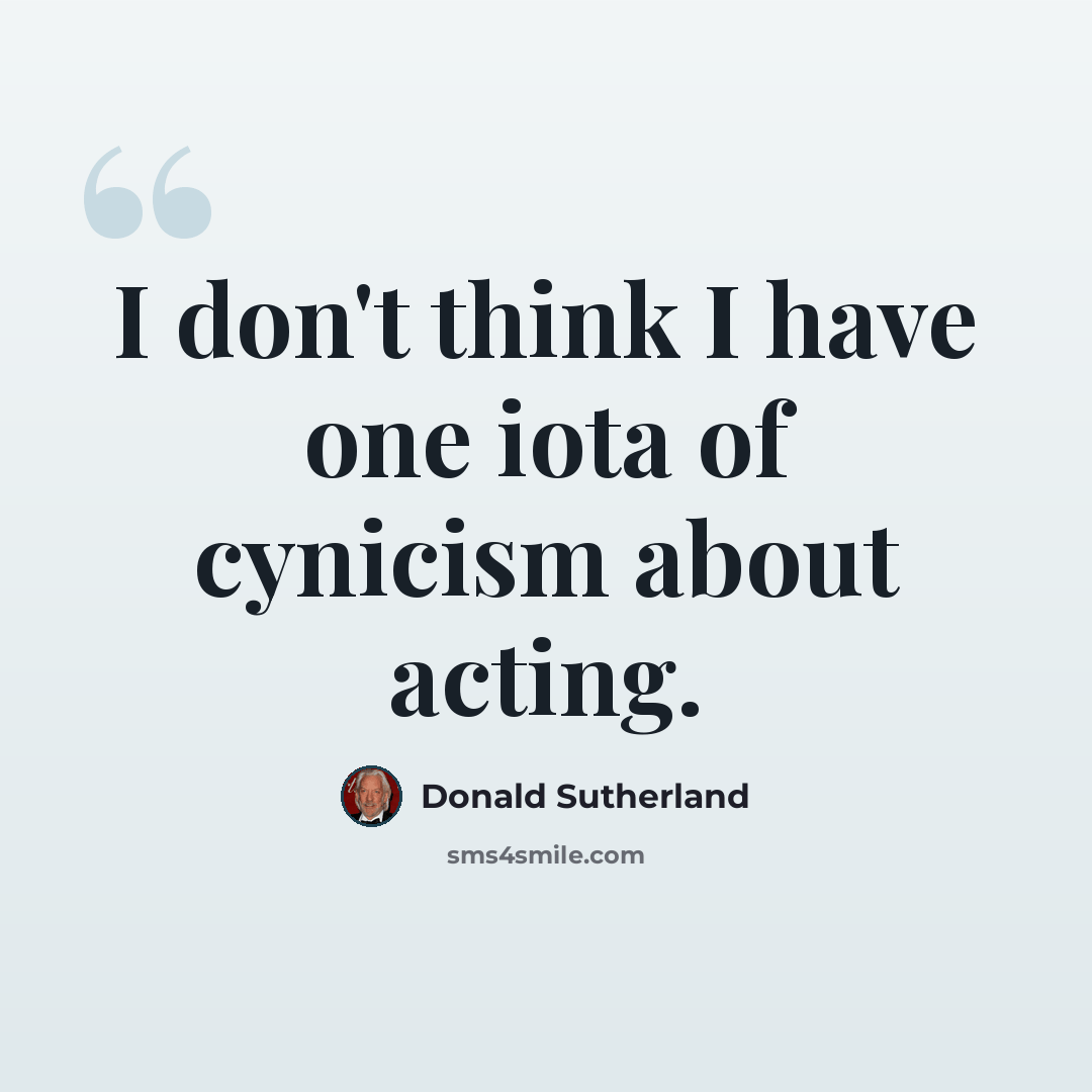 “I don't think I have one iota of cynicism about acting.” quote by Donald Sutherland