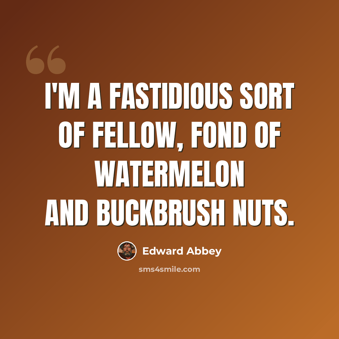 “I'm a fastidious sort of fellow, fond of watermelon and buckbrush nuts.” quote by Edward Abbey