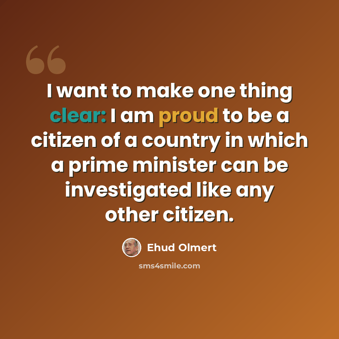 “I want to make one thing clear: I am proud to be a citizen of a country in which a prime minister can be investigated like any other citizen.” quote by Ehud Olmert