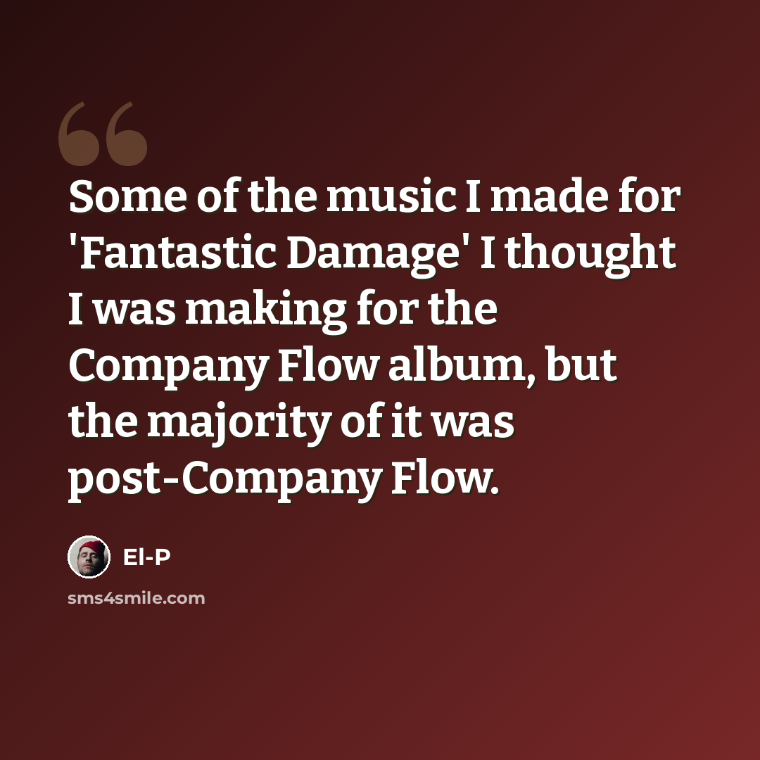 “Some of the music I made for 'Fantastic Damage' I thought I was making for the Company Flow album, but the majority of it was post-Company Flow.” quote by El-P
