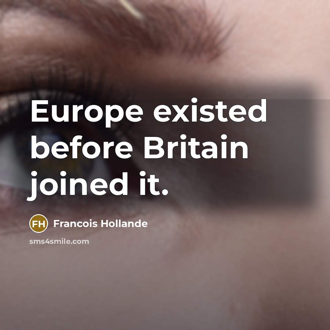 “Europe existed before Britain joined it.” quote by Francois Hollande