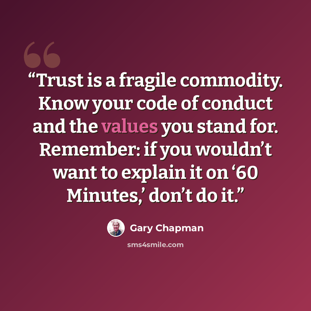 “Trust is a fragile commodity. Know your code of conduct and the values you stand for. Remember: if you wouldn’t want to explain it on ‘60 Minutes,’ don’t do it.” quote by Gary Chapman