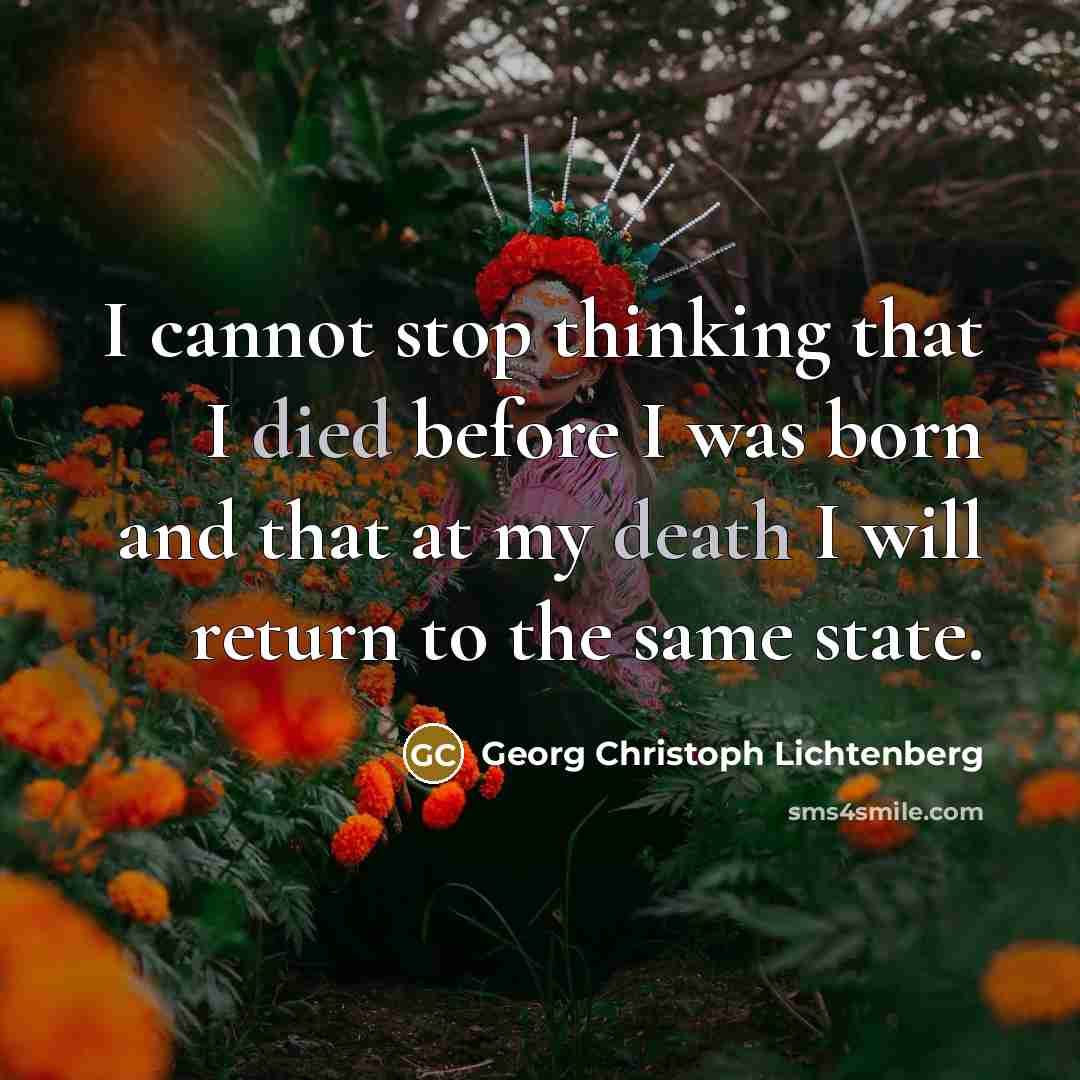 “I cannot stop thinking that I died before I was born and that at my death I will return to the same state.” quote by Georg Christoph Lichtenberg