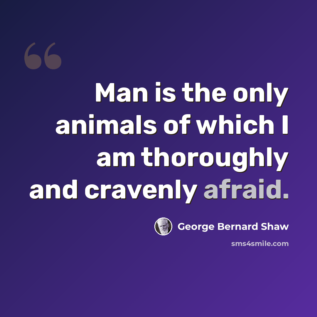 “Man is the only animals of which I am thoroughly and cravenly afraid.” quote by George Bernard Shaw