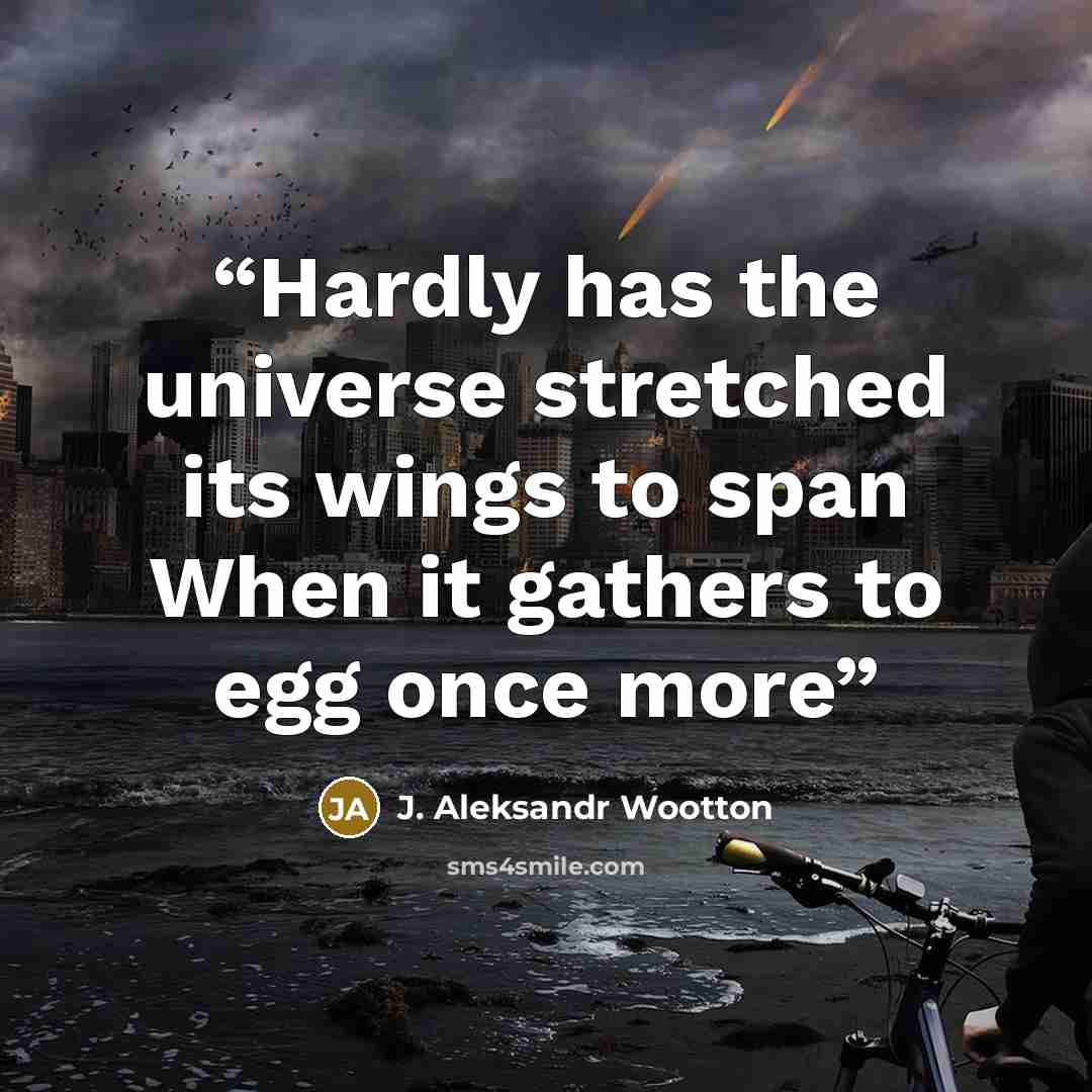 “Hardly has the universe stretched its wings to span When it gathers to egg once more” quote by J. Aleksandr Wootton
