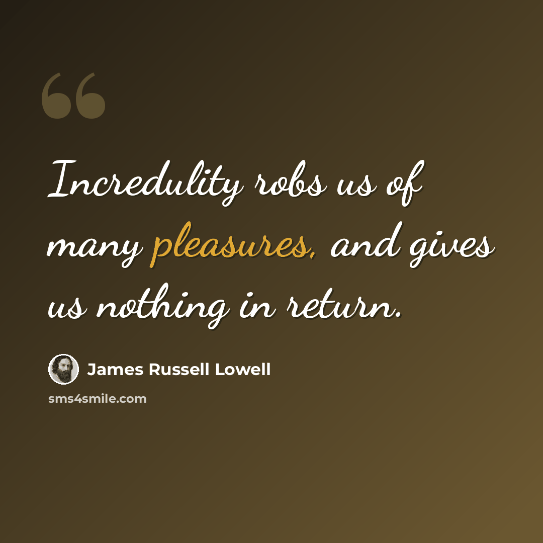 “Incredulity robs us of many pleasures, and gives us nothing in return.” quote by James Russell Lowell