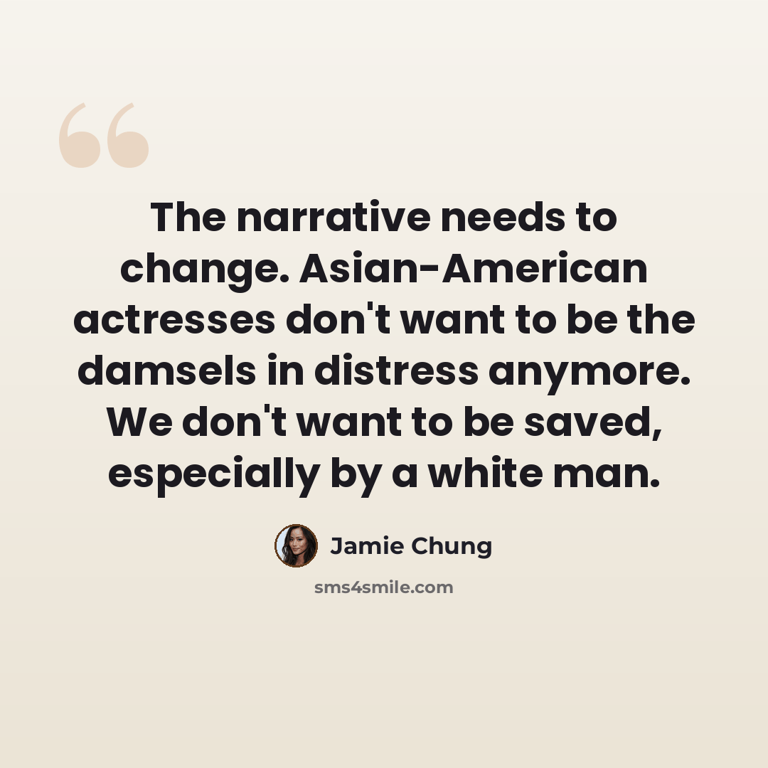 “The narrative needs to change. Asian-American actresses don't want to be the damsels in distress anymore. We don't want to be saved, especially by a white man.” quote by Jamie Chung