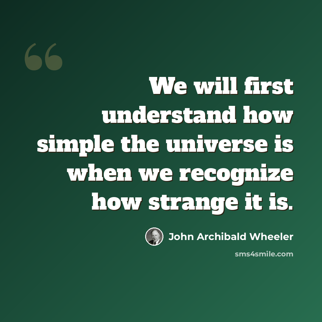 “We will first understand how simple the universe is when we recognize how strange it is.” quote by John Archibald Wheeler