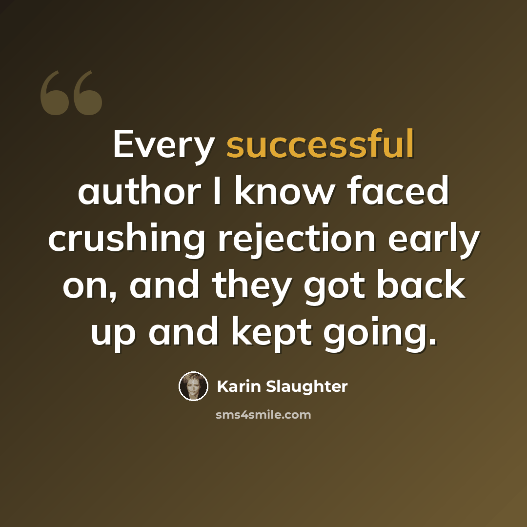 “Every successful author I know faced crushing rejection early on, and they got back up and kept going.” quote by Karin Slaughter