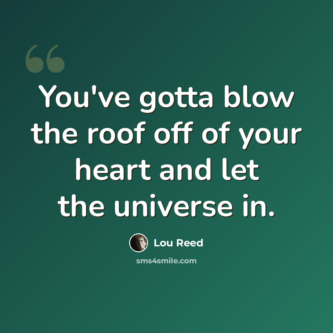 “You've gotta blow the roof off of your heart and let the universe in.” quote by Lou Reed