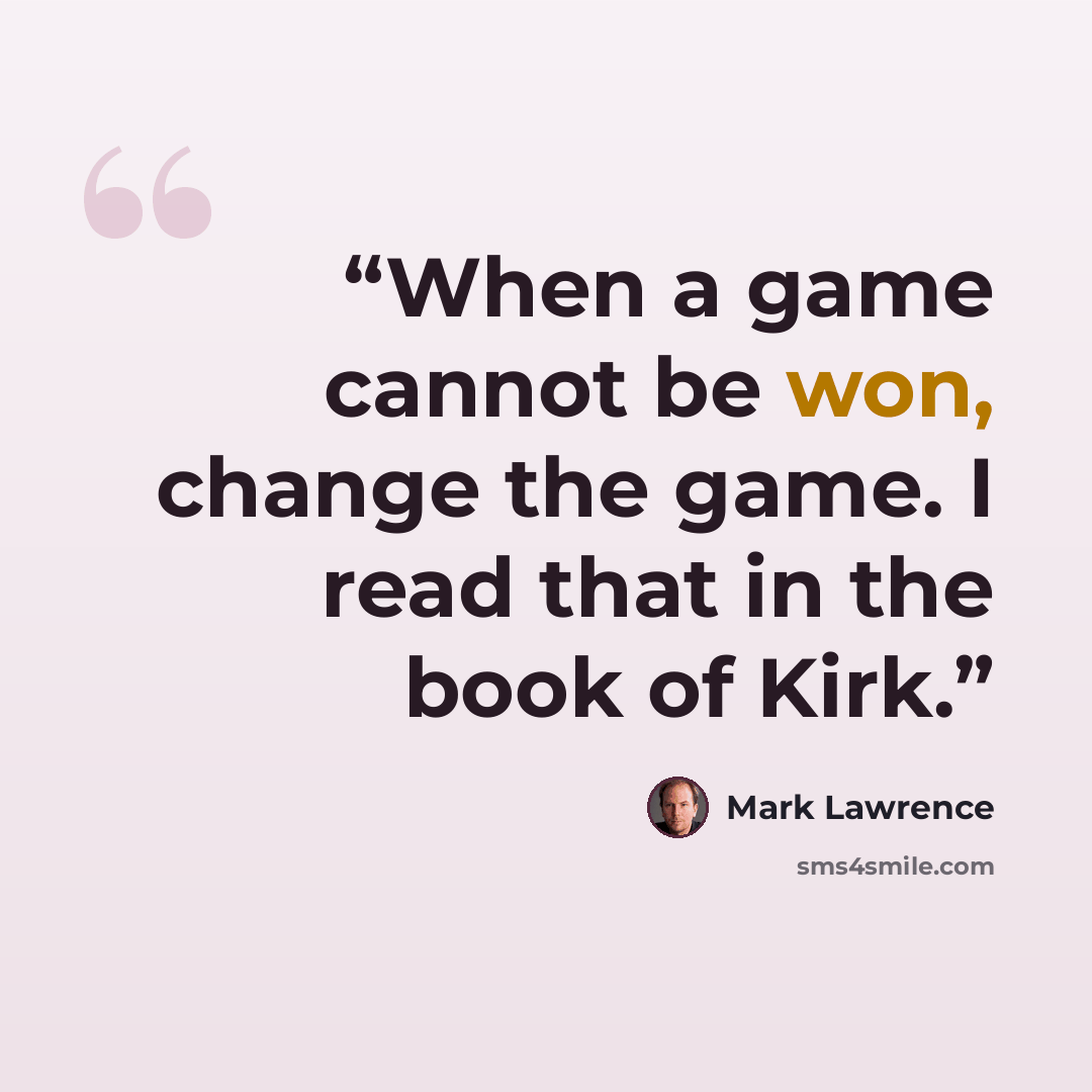 “When a game cannot be won, change the game. I read that in the book of Kirk.” quote by Mark Lawrence