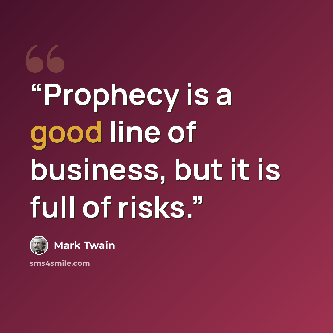“Prophecy is a good line of business, but it is full of risks.” quote by Mark Twain