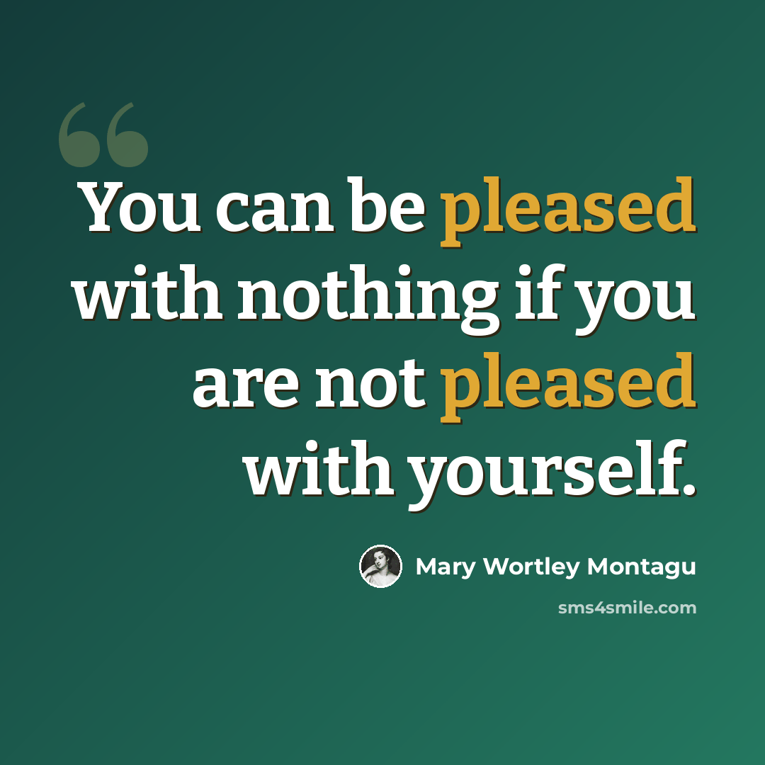 “You can be pleased with nothing if you are not pleased with yourself.” quote by Mary Wortley Montagu