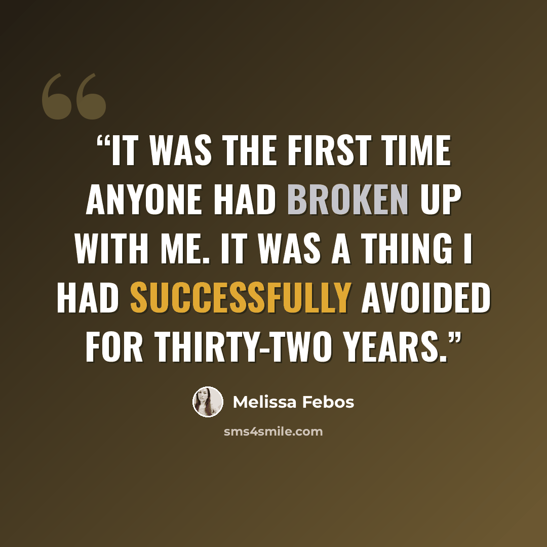 “It was the first time anyone had broken up with me. It was a thing I had successfully avoided for thirty-two years.” quote by Melissa Febos