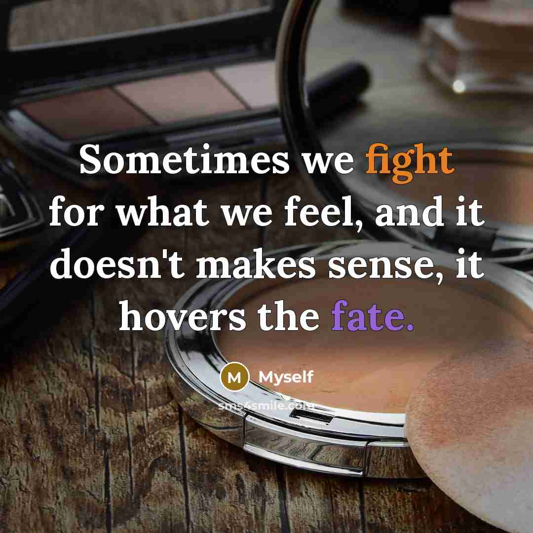 “Sometimes we fight for what we feel, and it doesn't makes sense, it hovers the fate.” quote by Myself