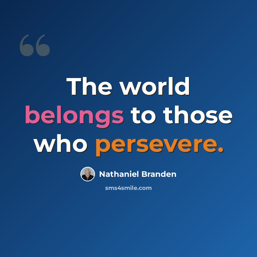“The world belongs to those who persevere.” quote by Nathaniel Branden