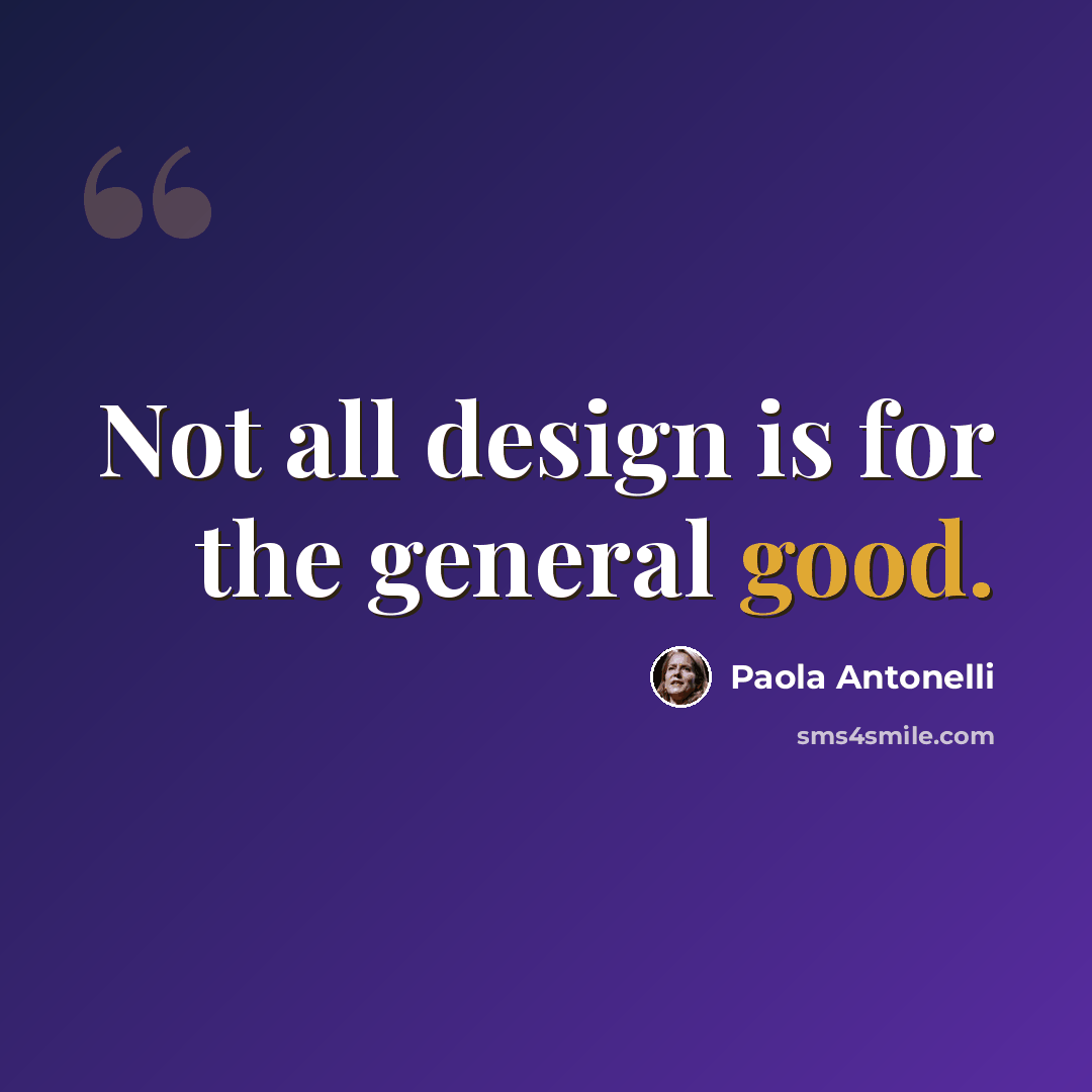 “Not all design is for the general good.” quote by Paola Antonelli