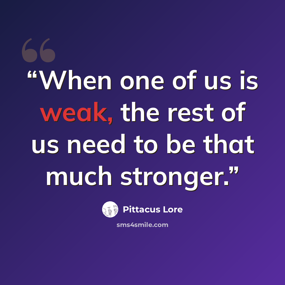 “When one of us is weak, the rest of us need to be that much stronger.” quote by Pittacus Lore