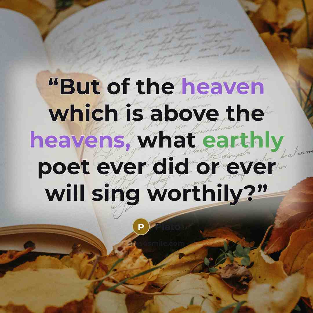 “But of the heaven which is above the heavens, what earthly poet ever did or ever will sing worthily?” quote by Plato