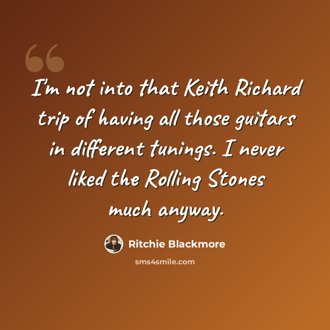 “I'm not into that Keith Richard trip of having all those guitars in different tunings. I never liked the Rolling Stones much anyway.” quote by Ritchie Blackmore