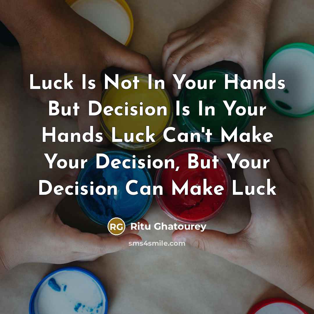 “Luck Is Not In Your Hands But Decision Is In Your Hands Luck Can't Make Your Decision, But Your Decision Can Make Luck” quote by Ritu Ghatourey