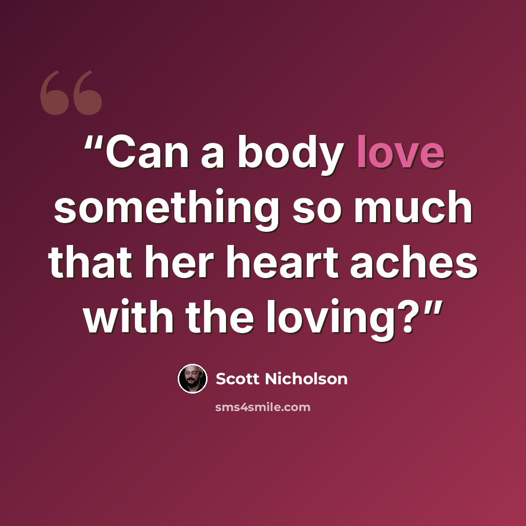 “Can a body love something so much that her heart aches with the loving?” quote by Scott Nicholson