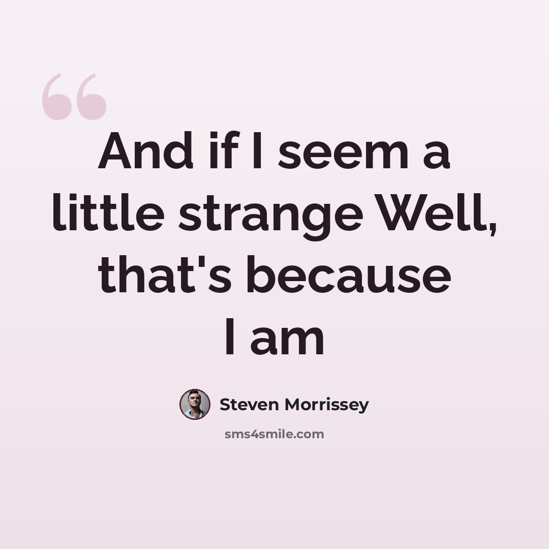 “And if I seem a little strange Well, that's because I am” quote by Steven Morrissey