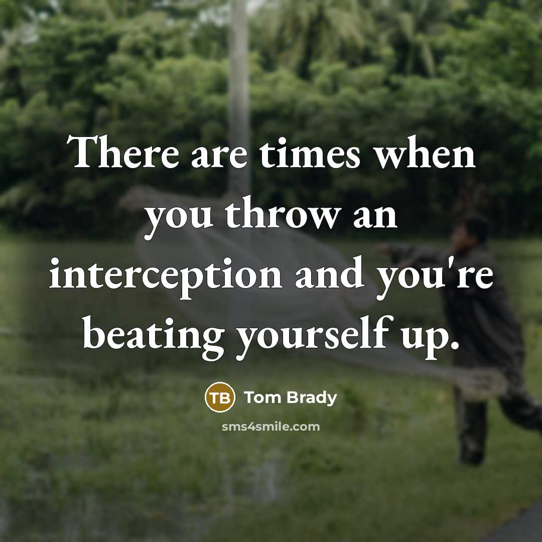 “There are times when you throw an interception and you're beating yourself up.” quote by Tom Brady
